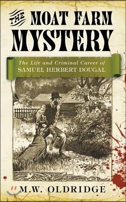 The Moat Farm Mystery: The Life and Criminal Career of Samuel Herbert Dougal