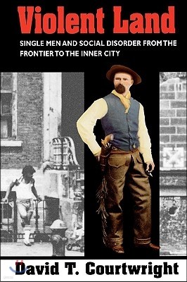 Violent Land: Single Men and Social Disorder from the Frontier to the Inner City