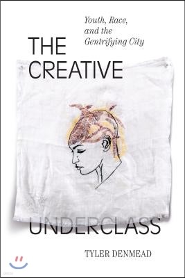 The Creative Underclass: Youth, Race, and the Gentrifying City
