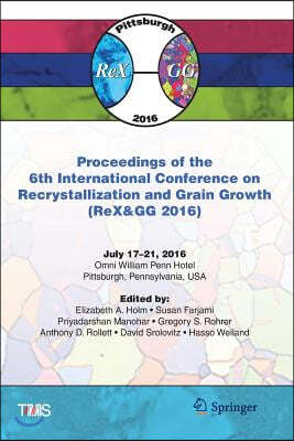 Proceedings of the 6th International Conference on Recrystallization and Grain Growth (Rex&gg 2016)