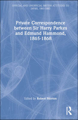 Private Correspondence between Sir Harry Parkes and Edmund Hammond, 1865-1868