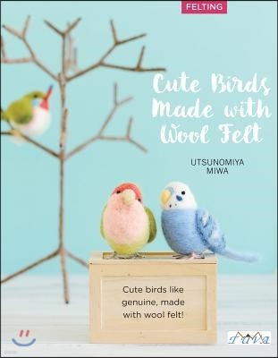 Cute Birds to Make with Needle Felting: 35 Clearly Explained Projects with Step by Step Instructions