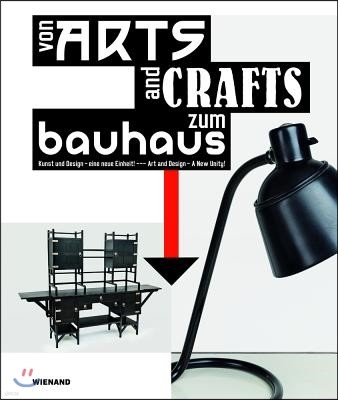 From Arts and Crafts to the Bauhaus. Art and Design - A New Unity: Von Arts and Crafts Zum Bauhaus. Kunst Und Design - Eine Neue Einheit