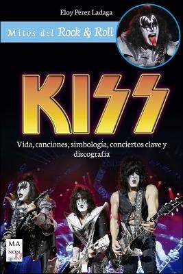 Kiss: Vida, Canciones, Simbologia, Conciertos Clave Y Discografia