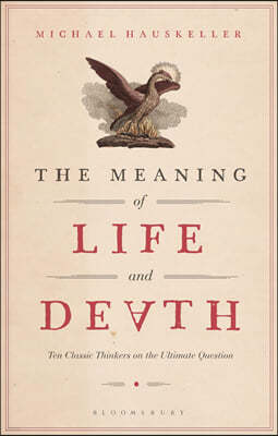 The Meaning of Life and Death: Ten Classic Thinkers on the Ultimate Question