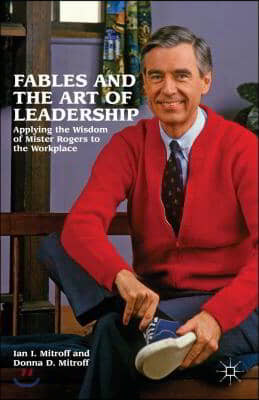 Fables and the Art of Leadership: Applying the Wisdom of Mister Rogers to the Workplace