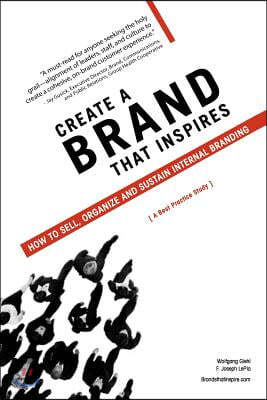 Create a Brand That Inspires: How to Sell, Organize and Sustain Internal Branding