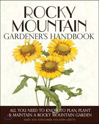 Rocky Mountain Gardener's Handbook: All You Need to Know to Plan, Plant & Maintain a Rocky Mountain Garden - Montana, Id