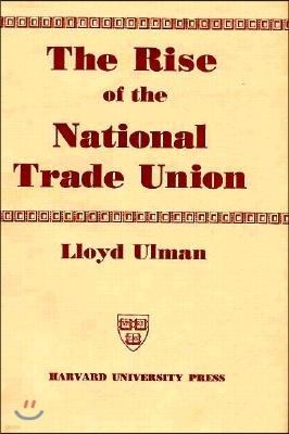 The Rise of the National Trade Union: The Development and Significance of Its Structure, Governing Institutions, and Economic Policies, Second Edition