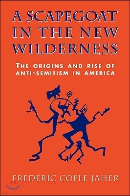 A Scapegoat in the New Wilderness: The Origins and Rise of Anti-Semitism in America