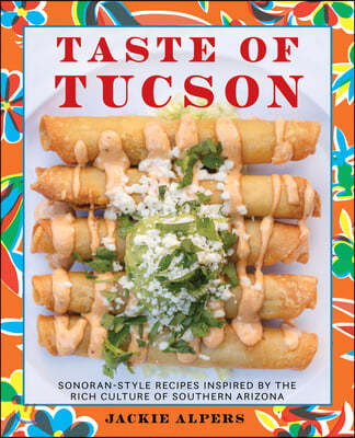 Taste of Tucson: Sonoran-Style Recipes Inspired by the Rich Culture of Southern Arizona