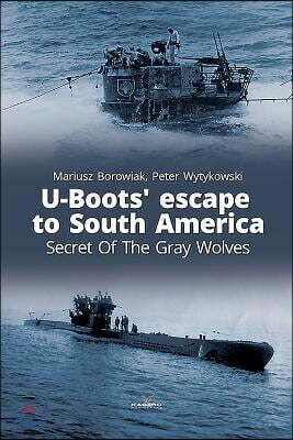 U-Boots' Escape to South America: Secret of the Gray Wolves