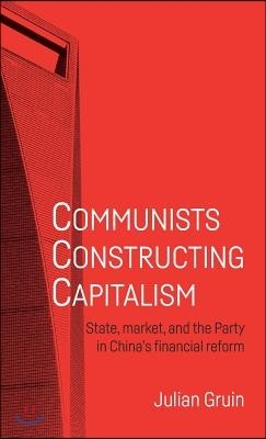 Communists Constructing Capitalism: State, Market, and the Party in China's Financial Reform