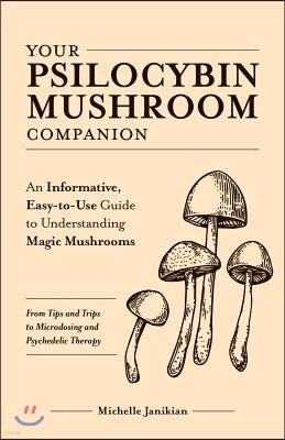 Ulysses Pr Your Psilocybin Mushroom Companion: An Informative, Easy-To-Use Guide to Understanding Magic Mushrooms--From Tips and Trips to Microdosing and Psyched
