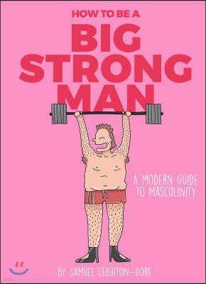 How to Be a Big Strong Man: A Modern Guide to Masculinity