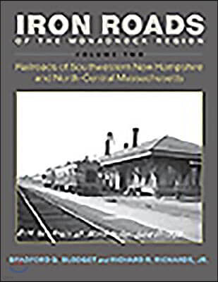 Iron Roads of the Monadnock Region: Railroads of Southwestern New Hampshire and North-Central Massachusetts: Volume II
