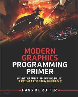 Modern Graphics Programming Primer: Improve Your Graphics Programming Skills by Understanding the Theory and Hardware