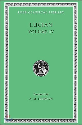 Lucian, Volume IV: Anacharsis or Athletics. Menippus or the Descent Into Hades. on Funerals. a Professor of Public Speaking. Alexander th