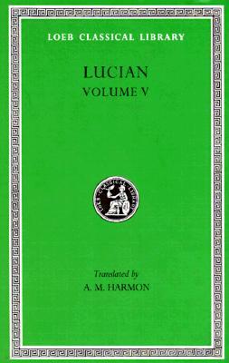 Lucian, Volume V: The Passing of Peregrinus. the Runaways. Toxaris or Friendship. the Dance. Lexiphanes. the Eunuch. Astrology. the Mist