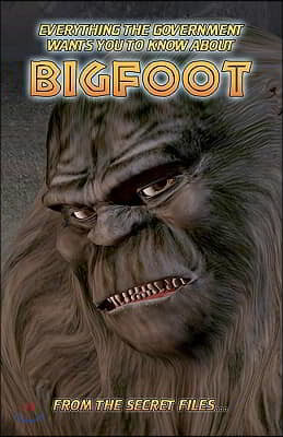 Everything The Government Wants You To Know About Bigfoot: From The Secret Files...