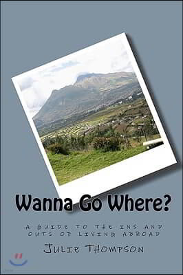 Wanna Go Where?: a guide to the ins and outs of living abroad