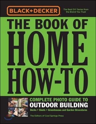Black & Decker the Book of Home How-To Complete Photo Guide to Outdoor Building: Decks - Sheds - Garden Structures - Pathways