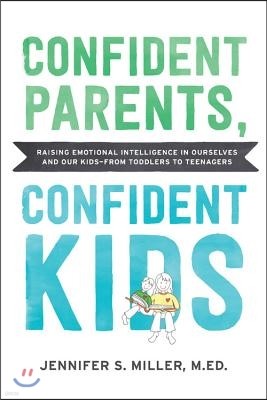 Confident Parents, Confident Kids: Raising Emotional Intelligence in Ourselves and Our Kids--From Toddlers to Teenagers