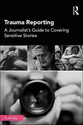 Trauma Reporting: A Journalist's Guide to Covering Sensitive Stories