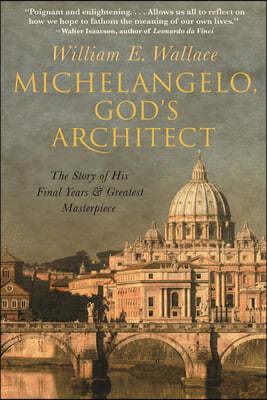 Michelangelo, God's Architect: The Story of His Final Years and Greatest Masterpiece