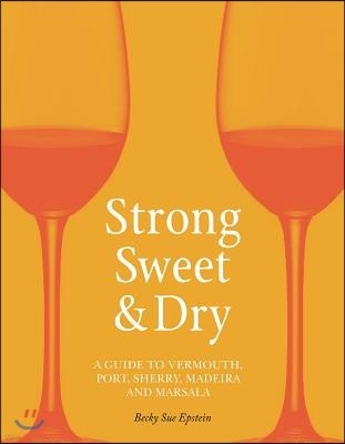 Strong, Sweet and Dry: A Guide to Vermouth, Port, Sherry, Madeira and Marsala