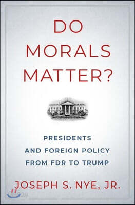 Do Morals Matter?: Presidents and Foreign Policy from FDR to Trump