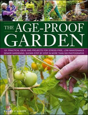 The Age-Proof Garden: 101 Practical Ideas and Projects for Stress-Free, Low-Maintenance Senior Gardening, Shown Step by Step in More Than 50