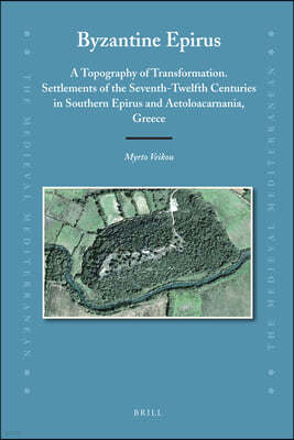 Byzantine Epirus: A Topography of Transformation. Settlements of the Seventh-Twelfth Centuries in Southern Epirus and Aetoloacarnania, G
