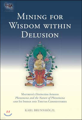 Mining for Wisdom Within Delusion: Maitreya's Distinction Between Phenomena and the Nature of Phenomena and Its Indian and Tibetan Commentaries