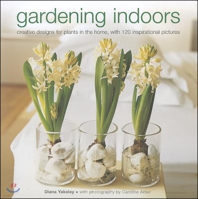 Gardening Indoors: Creative Designs for Plants in the Home, with 120 Inspirational Pictures
