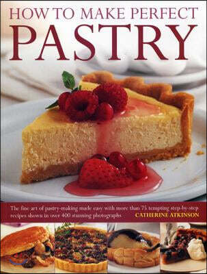 How to Make Perfect Pastry: The Fine Art of Pastry-Making Made Easy with More Than 75 Tempting Step-By-Step Recipes Shown in Over 400 Stunning Photogr