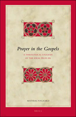 Prayer in the Gospels: A Theological Exegesis of the Ideal Pray-Er