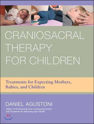Craniosacral Therapy for Children: Treatments for Expecting Mothers, Babies, and Children