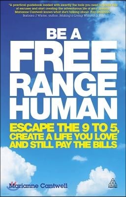 Be a Free Range Human: Escape the 9 to 5, Create a Life You Love and Still Pay the Bills