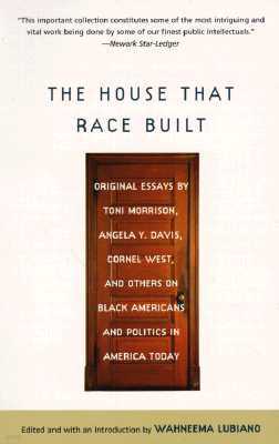 The House That Race Built: Original Essays by Toni Morrison, Angela Y. Davis, Cornel West, and Others on Black Americans and Politics in America