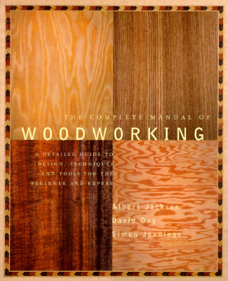 The Complete Manual of Woodworking: A Detailed Guide to Design, Techniques, and Tools for the Beginner and Expert