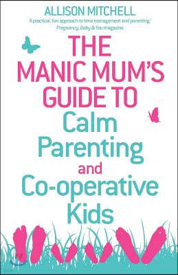 The Manic Mum's Guide to Calm Parenting and Co-operative Kids