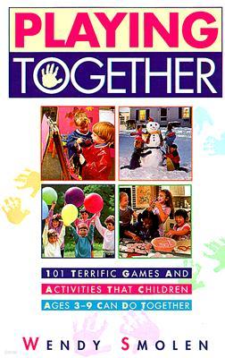 Playing Together: 101 Terrific Games and Activities That Children Ages Three to Nine Can Do Together