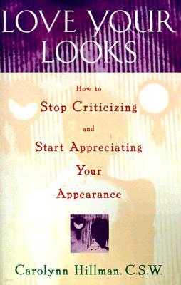 Love Your Looks: How to Stop Criticizing and Start Appreciating Your Appearance