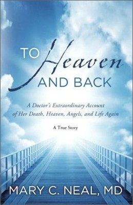 To Heaven and Back: A Doctor's Extraordinary Account of Her Death, Heaven, Angels, and Life Again: A True Story