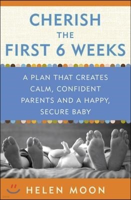 Cherish the First Six Weeks: A Plan That Creates Calm, Confident Parents and a Happy, Secure Baby