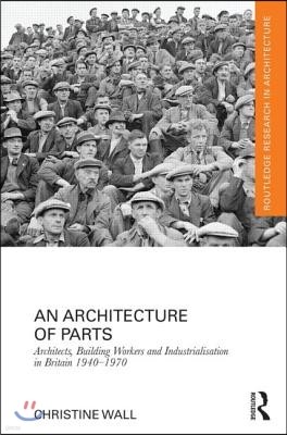 Architecture of Parts: Architects, Building Workers and Industrialisation in Britain 1940 - 1970