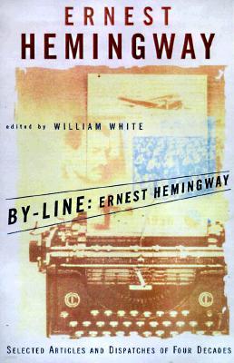 By-Line Ernest Hemingway: Selected Articles and Dispatches of Four Decades