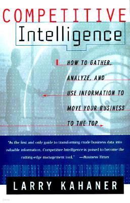 Competitive Intelligence: How to Gather Analyze and Use Information to Move Your Business to the Top