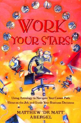 Work Your Stars!: Using Astrology to Navigate Your Career Path, Shine on the Job, and Guide Your Business Decisions